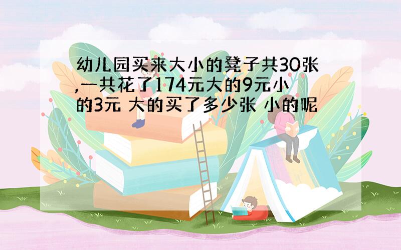 幼儿园买来大小的凳子共30张,一共花了174元大的9元小的3元 大的买了多少张 小的呢