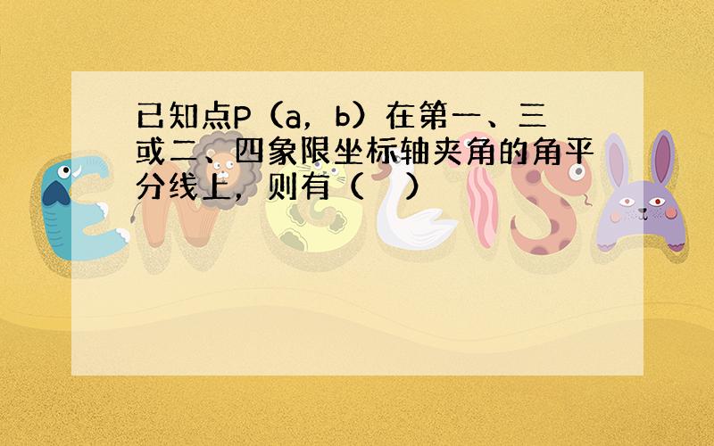 已知点P（a，b）在第一、三或二、四象限坐标轴夹角的角平分线上，则有（　　）