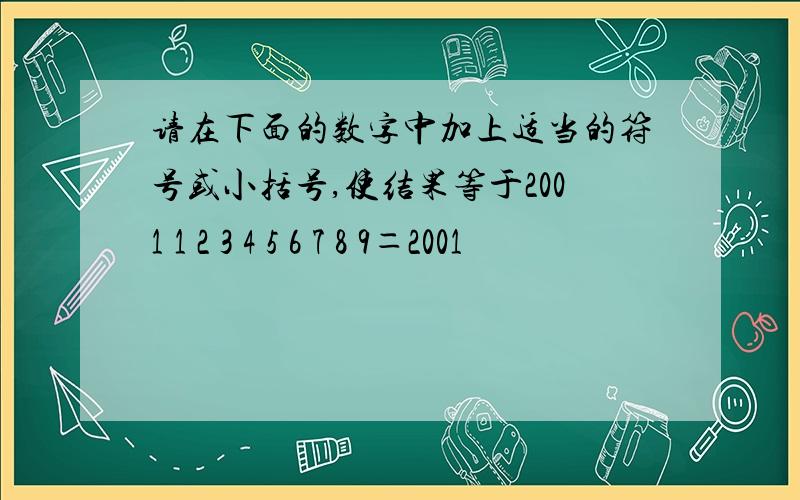 请在下面的数字中加上适当的符号或小括号,使结果等于2001 1 2 3 4 5 6 7 8 9＝2001