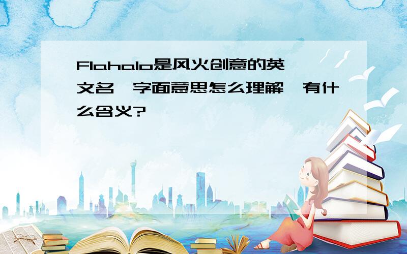 Flahalo是风火创意的英文名,字面意思怎么理解,有什么含义?