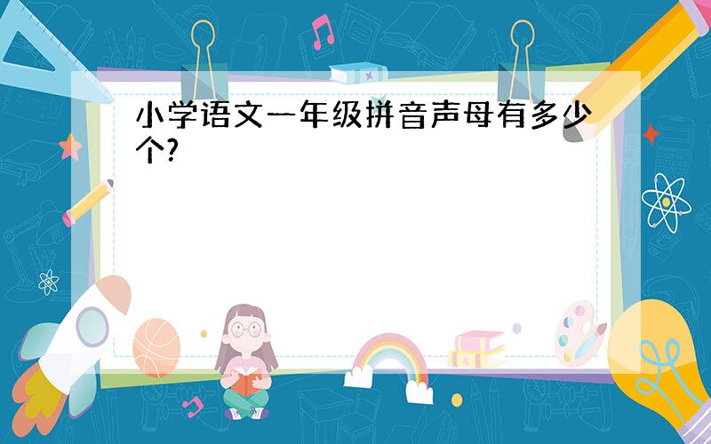 小学语文一年级拼音声母有多少个?