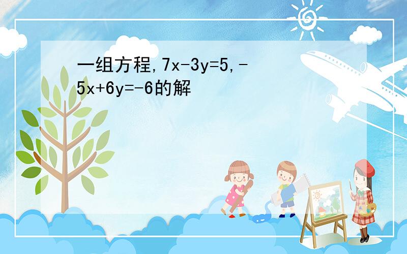 一组方程,7x-3y=5,-5x+6y=-6的解