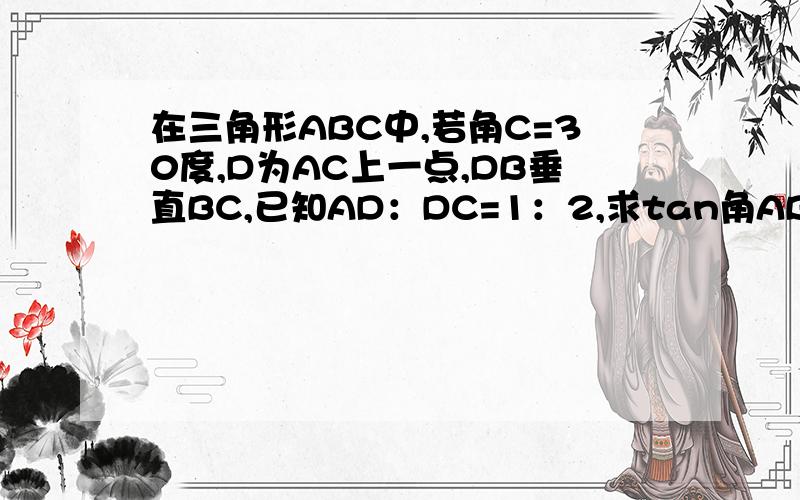 在三角形ABC中,若角C=30度,D为AC上一点,DB垂直BC,已知AD：DC=1：2,求tan角ABD.