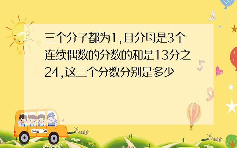 三个分子都为1,且分母是3个连续偶数的分数的和是13分之24,这三个分数分别是多少