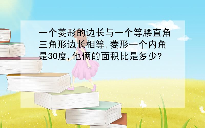 一个菱形的边长与一个等腰直角三角形边长相等,菱形一个内角是30度,他俩的面积比是多少?