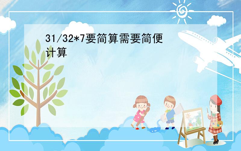 31/32*7要简算需要简便计算