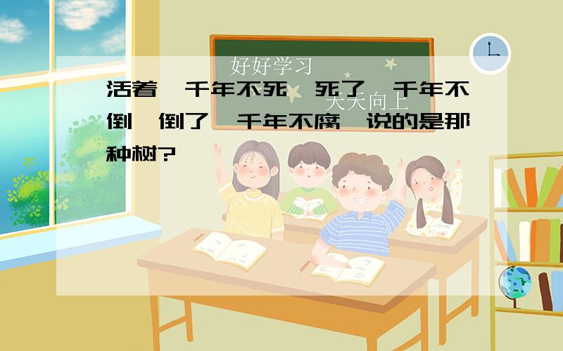 活着一千年不死,死了一千年不倒,倒了一千年不腐…说的是那种树?