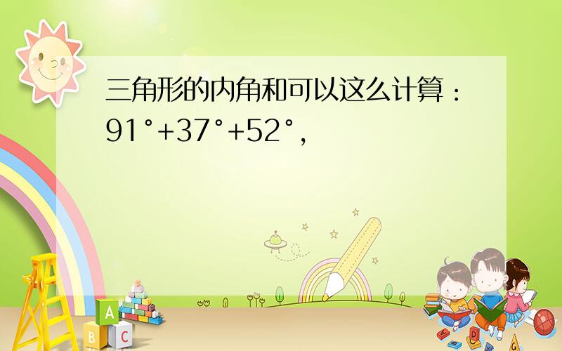 三角形的内角和可以这么计算：91°+37°+52°,