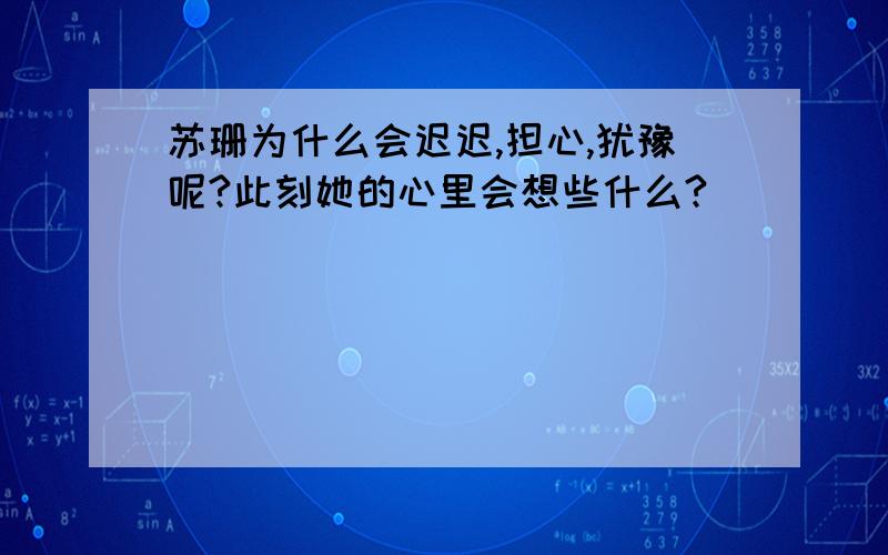 苏珊为什么会迟迟,担心,犹豫呢?此刻她的心里会想些什么?