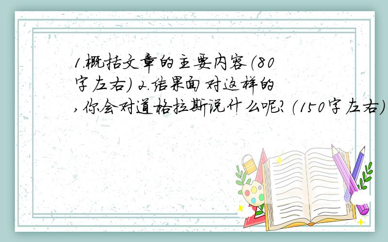 1.概括文章的主要内容（80字左右） 2.结果面对这样的,你会对道格拉斯说什么呢?（150字左右）