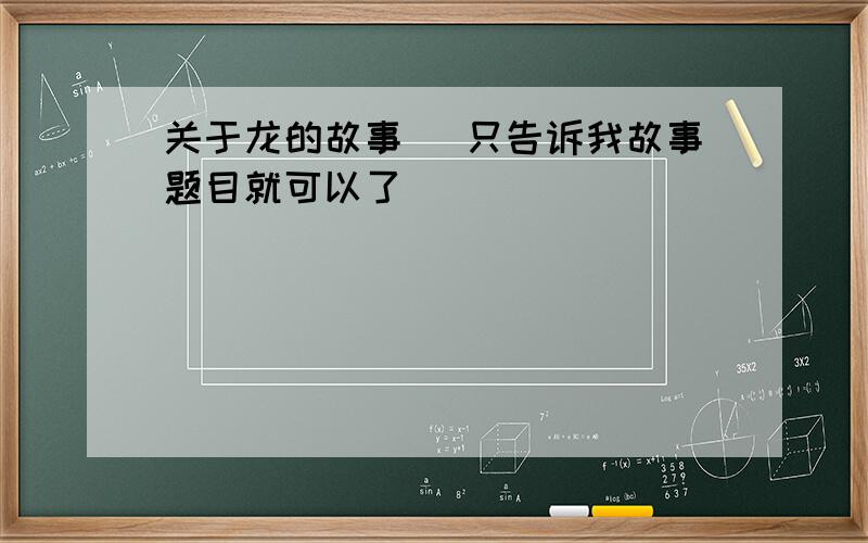 关于龙的故事 （只告诉我故事题目就可以了）