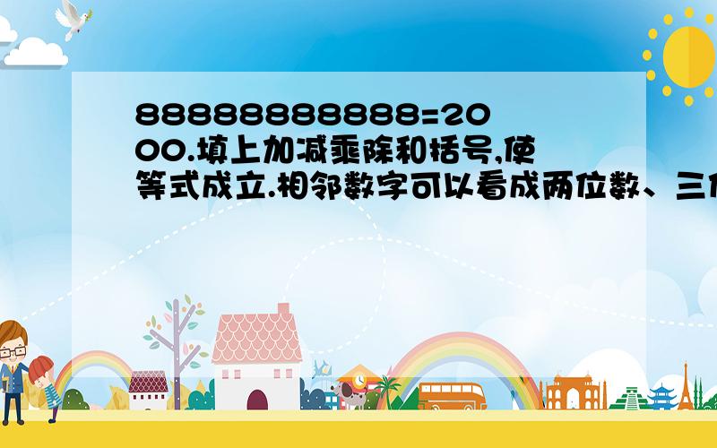 88888888888=2000.填上加减乘除和括号,使等式成立.相邻数字可以看成两位数、三位数