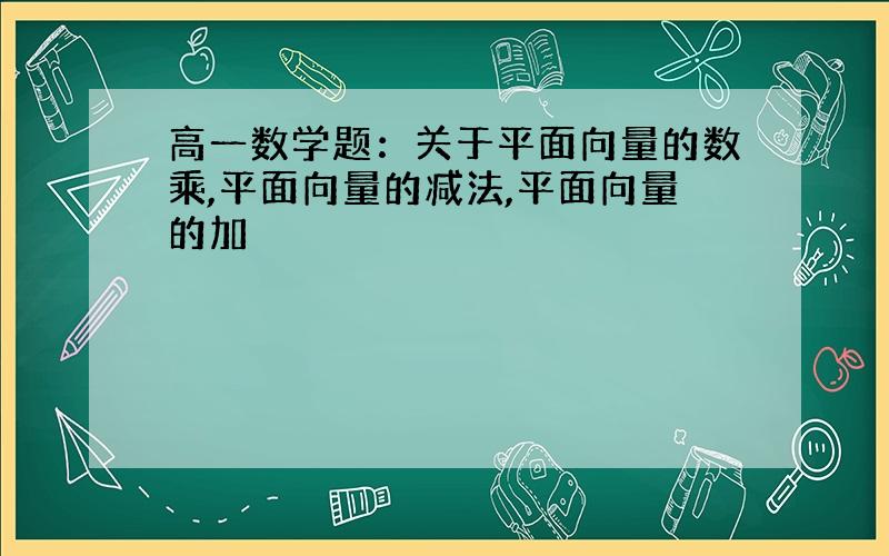 高一数学题：关于平面向量的数乘,平面向量的减法,平面向量的加