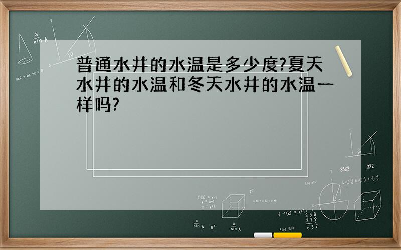 普通水井的水温是多少度?夏天水井的水温和冬天水井的水温一样吗?