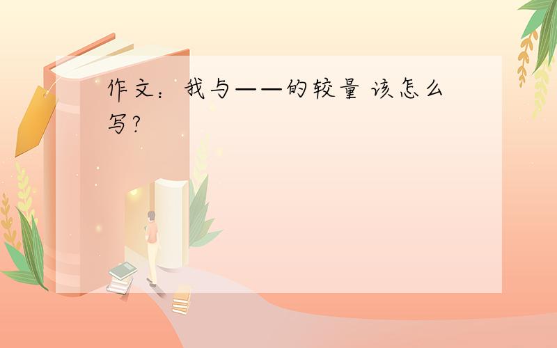 作文：我与——的较量 该怎么写?