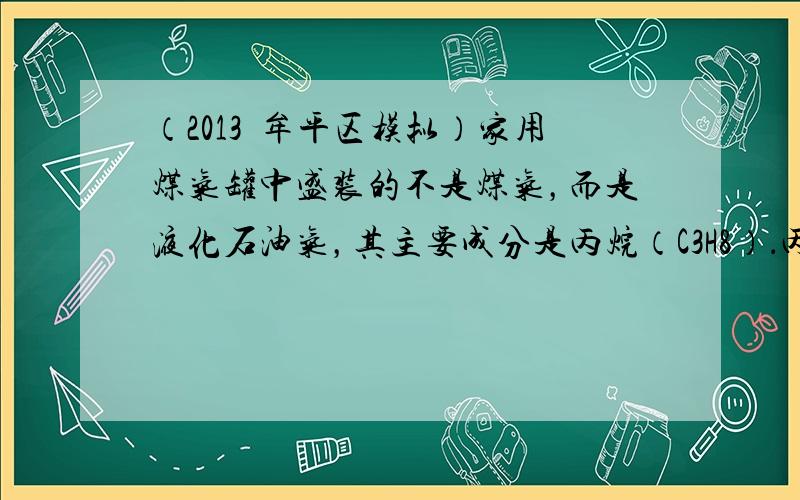 （2013•牟平区模拟）家用煤气罐中盛装的不是煤气，而是液化石油气，其主要成分是丙烷（C3H8）．丙烷的沸点较低，容易气