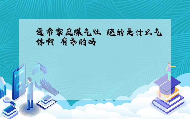 通常家庭煤气灶 烧的是什么气体啊 有毒的吗