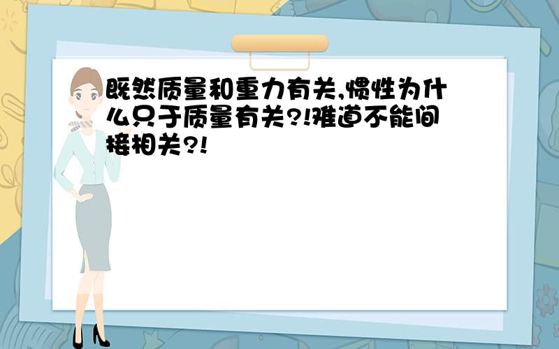 既然质量和重力有关,惯性为什么只于质量有关?!难道不能间接相关?!