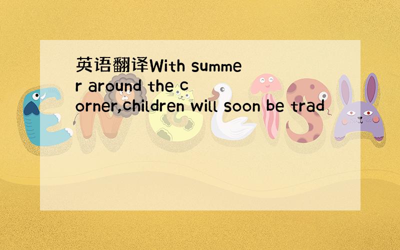 英语翻译With summer around the corner,children will soon be trad