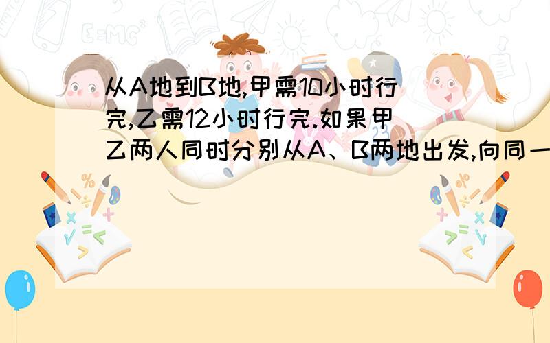 从A地到B地,甲需10小时行完,乙需12小时行完.如果甲乙两人同时分别从A、B两地出发,向同一个方向走,