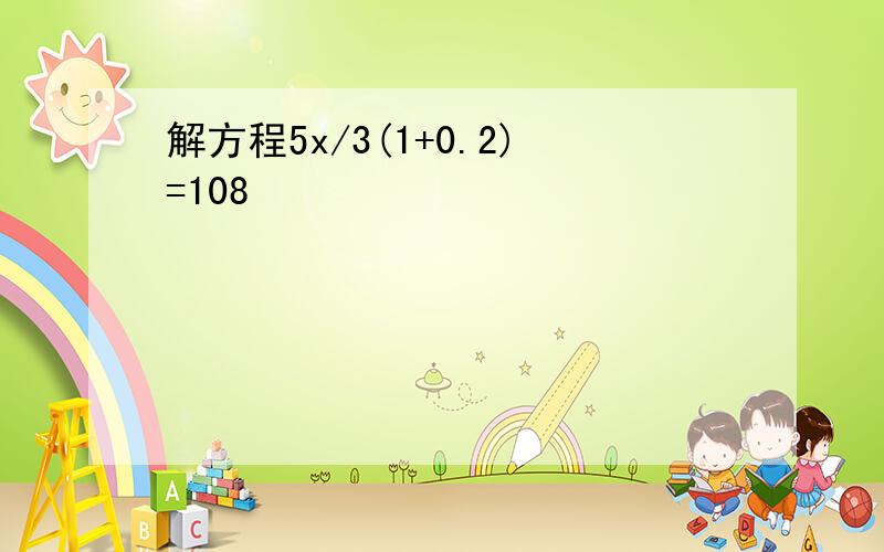 解方程5x/3(1+0.2)=108