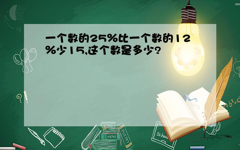 一个数的25％比一个数的12％少15,这个数是多少?