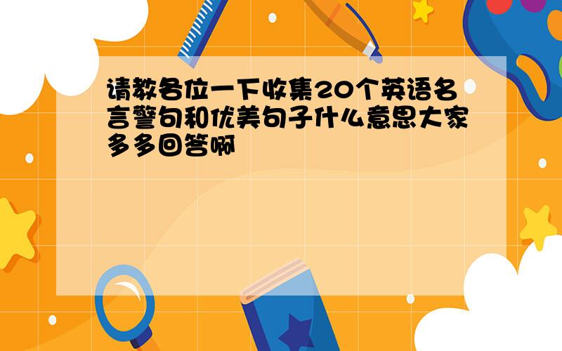 请教各位一下收集20个英语名言警句和优美句子什么意思大家多多回答啊