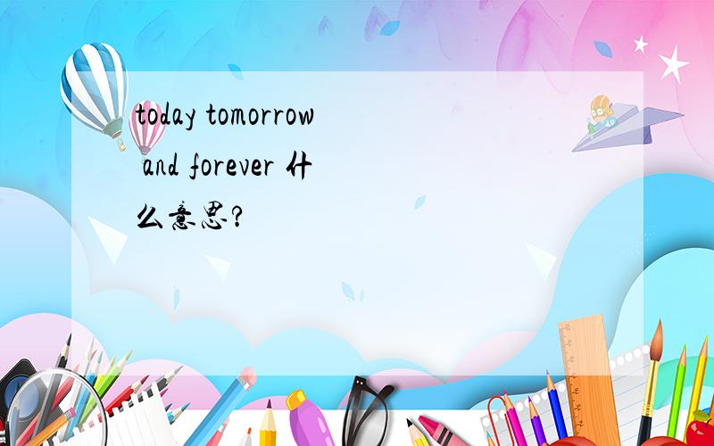 today tomorrow and forever 什么意思?