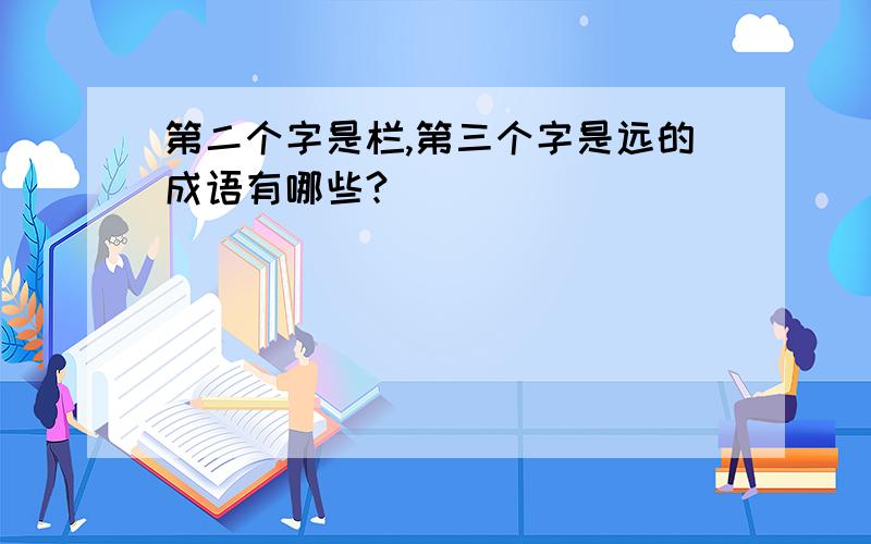 第二个字是栏,第三个字是远的成语有哪些?