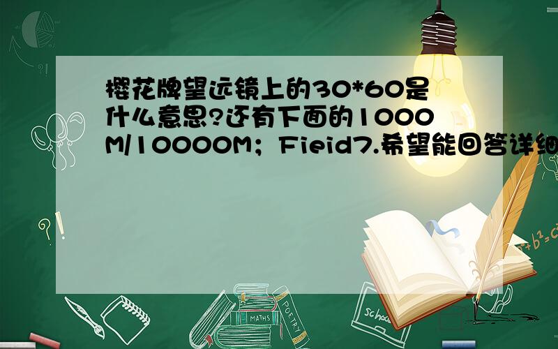 樱花牌望远镜上的30*60是什么意思?还有下面的1000M/10000M；Fieid7.希望能回答详细些,