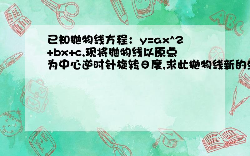 已知抛物线方程：y=ax^2+bx+c,现将抛物线以原点为中心逆时针旋转θ度,求此抛物线新的坐标表达式.