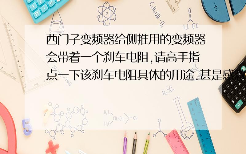 西门子变频器给侧推用的变频器会带着一个刹车电阻,请高手指点一下该刹车电阻具体的用途.甚是感激!