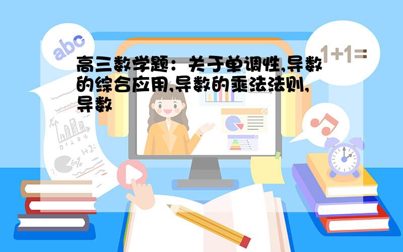 高三数学题：关于单调性,导数的综合应用,导数的乘法法则,导数