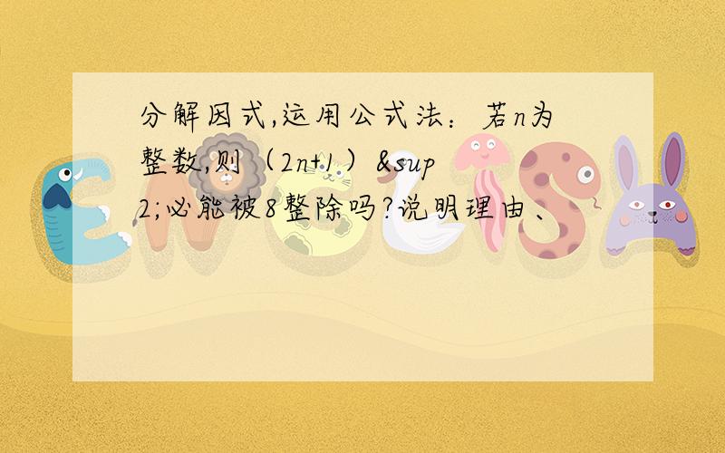 分解因式,运用公式法：若n为整数,则（2n+1）²必能被8整除吗?说明理由、