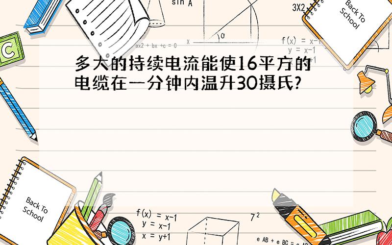 多大的持续电流能使16平方的电缆在一分钟内温升30摄氏?