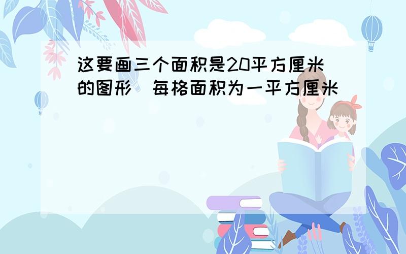 这要画三个面积是20平方厘米的图形(每格面积为一平方厘米)