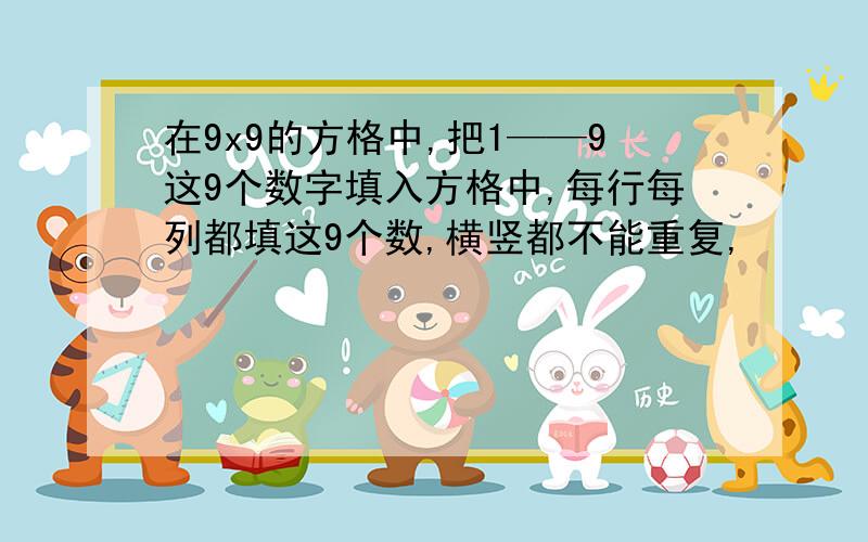 在9x9的方格中,把1——9这9个数字填入方格中,每行每列都填这9个数,横竖都不能重复,