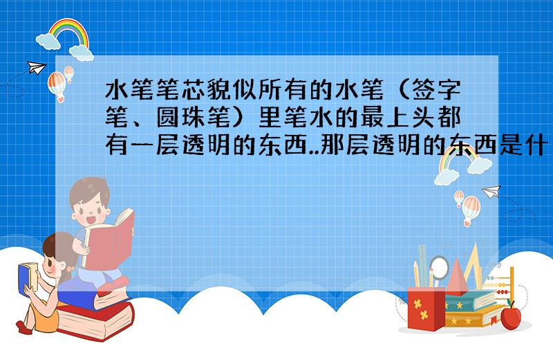 水笔笔芯貌似所有的水笔（签字笔、圆珠笔）里笔水的最上头都有一层透明的东西..那层透明的东西是什么啊?那那种油有没有毒哒?