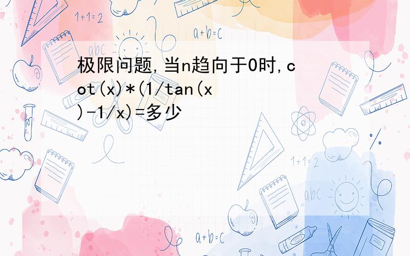 极限问题,当n趋向于0时,cot(x)*(1/tan(x)-1/x)=多少