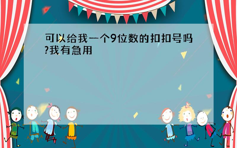 可以给我一个9位数的扣扣号吗?我有急用