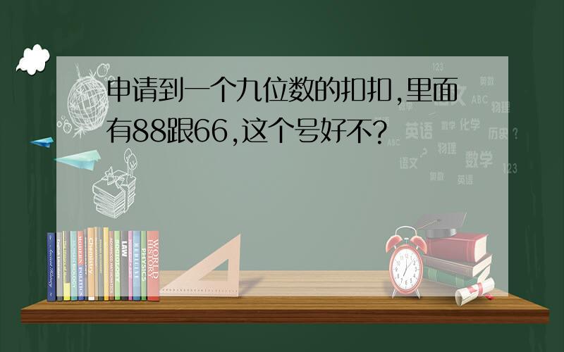 申请到一个九位数的扣扣,里面有88跟66,这个号好不?