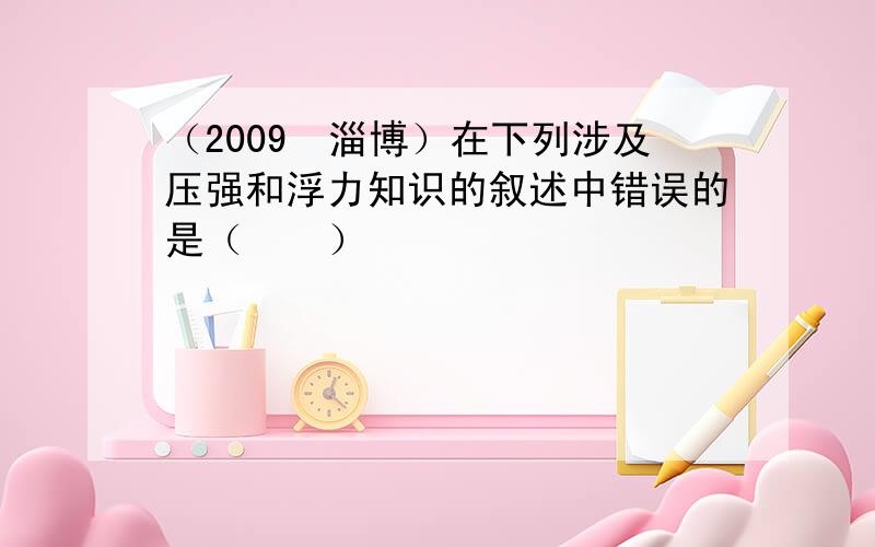 （2009•淄博）在下列涉及压强和浮力知识的叙述中错误的是（　　）