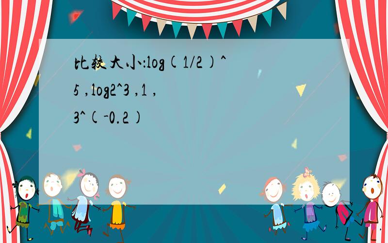 比较大小：log(1/2)^5 ,log2^3 ,1 ,3^(-0.2)