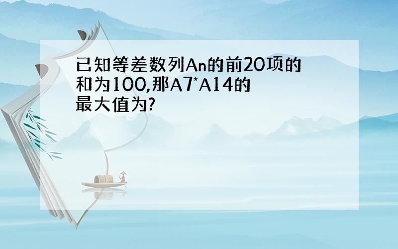 已知等差数列An的前20项的和为100,那A7*A14的最大值为?