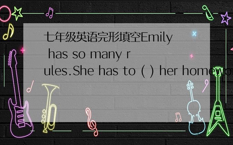 七年级英语完形填空Emily has so many rules.She has to ( ) her homework