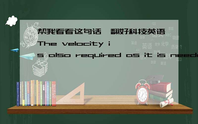 帮我看看这句话咋翻好科技英语The velocity is also required as it is needed