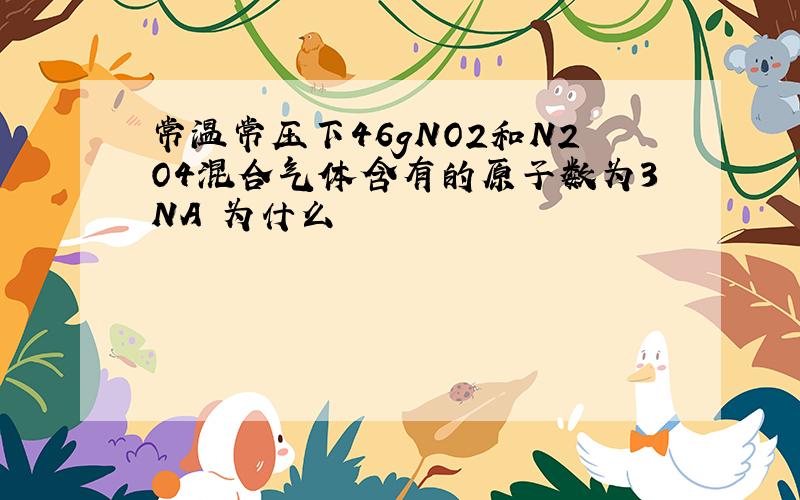 常温常压下46gNO2和N2O4混合气体含有的原子数为3NA 为什么