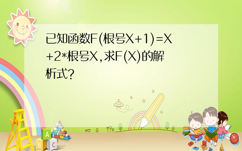 已知函数F(根号X+1)=X+2*根号X,求F(X)的解析式?