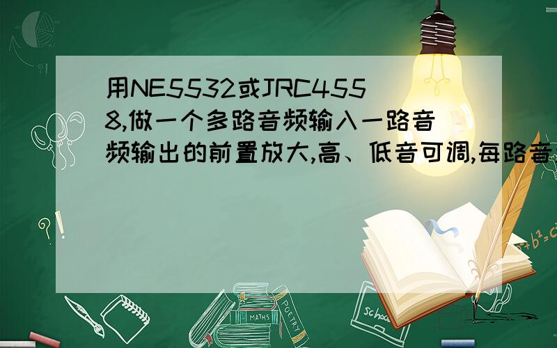 用NE5532或JRC4558,做一个多路音频输入一路音频输出的前置放大,高、低音可调,每路音量可调.有线路图最