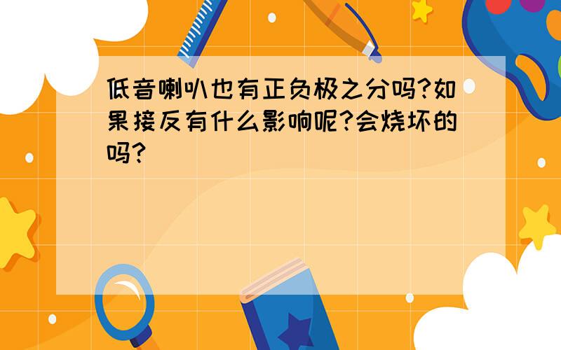 低音喇叭也有正负极之分吗?如果接反有什么影响呢?会烧坏的吗?